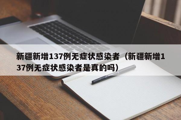 新疆新增137例无症状感染者（新疆新增137例无症状感染者是真的吗）