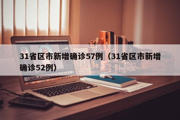 31省区市新增确诊57例（31省区市新增确诊52例）