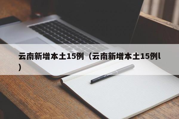 云南新增本土15例（云南新增本土15例l）