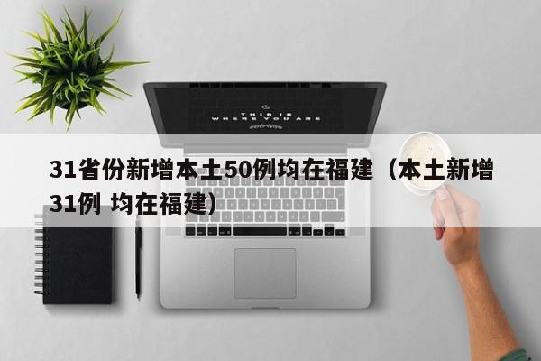 31省份新增本土50例均在福建（本土新增31例 均在福建）