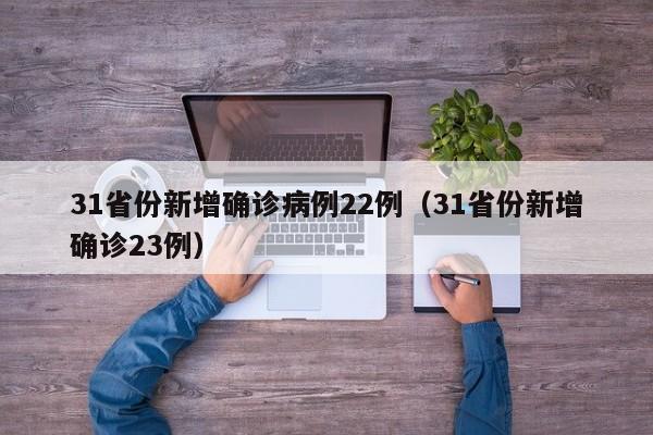 31省份新增确诊病例22例（31省份新增确诊23例）