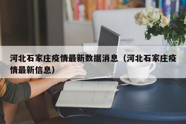 河北石家庄疫情最新数据消息（河北石家庄疫情最新信息）