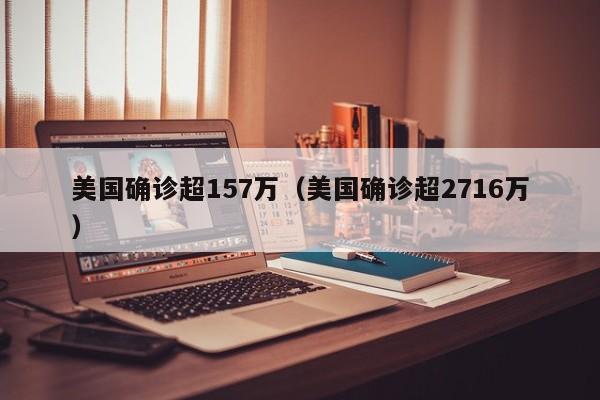 美国确诊超157万（美国确诊超2716万）