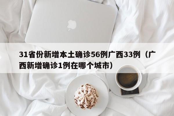 31省份新增本土确诊56例广西33例（广西新增确诊1例在哪个城市）