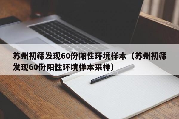 苏州初筛发现60份阳性环境样本（苏州初筛发现60份阳性环境样本采样）