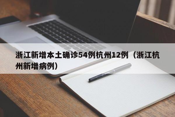 浙江新增本土确诊54例杭州12例（浙江杭州新增病例）