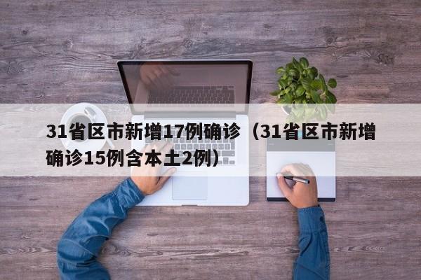 31省区市新增17例确诊（31省区市新增确诊15例含本土2例）