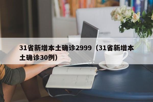 31省新增本土确诊2999（31省新增本土确诊30例）