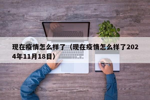 现在疫情怎么样了（现在疫情怎么样了2024年11月18目）