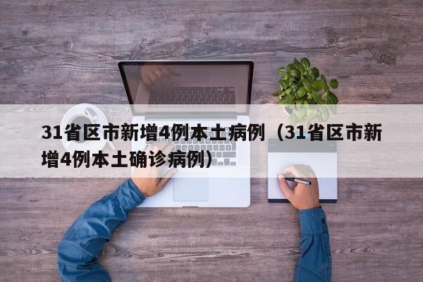 31省区市新增4例本土病例（31省区市新增4例本土确诊病例）