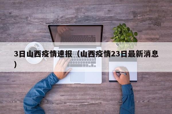 3日山西疫情速报（山西疫情23日最新消息）