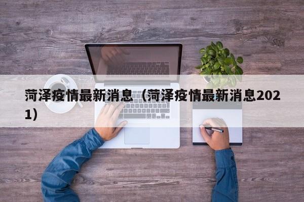菏泽疫情最新消息（菏泽疫情最新消息2021）