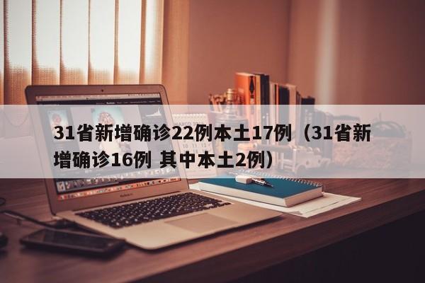 31省新增确诊22例本土17例（31省新增确诊16例 其中本土2例）