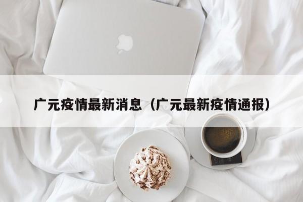广元疫情最新消息（广元最新疫情通报）