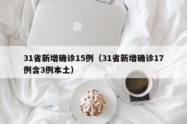 31省新增确诊15例（31省新增确诊17例含3例本土）