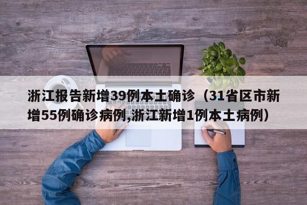浙江报告新增39例本土确诊（31省区市新增55例确诊病例,浙江新增1例本土病例）