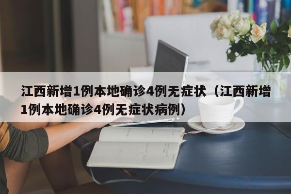 江西新增1例本地确诊4例无症状（江西新增1例本地确诊4例无症状病例）