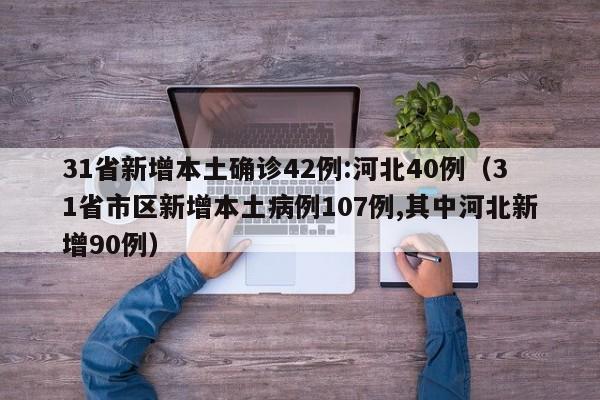 31省新增本土确诊42例:河北40例（31省市区新增本土病例107例,其中河北新增90例）