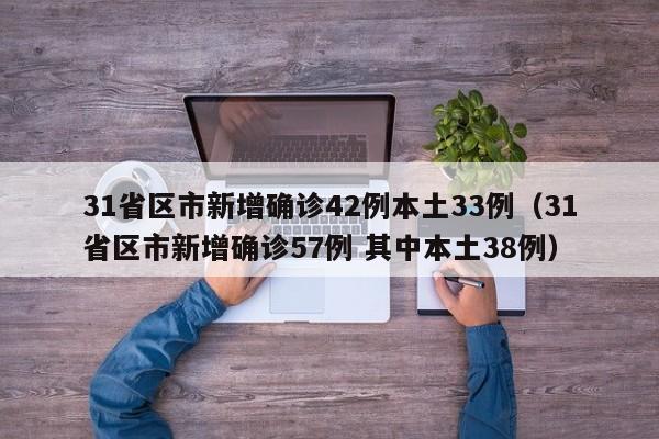 31省区市新增确诊42例本土33例（31省区市新增确诊57例 其中本土38例）