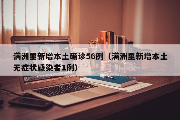满洲里新增本土确诊56例（满洲里新增本土无症状感染者1例）