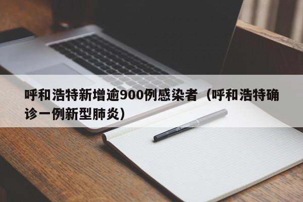 呼和浩特新增逾900例感染者（呼和浩特确诊一例新型肺炎）