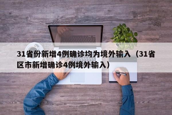 31省份新增4例确诊均为境外输入（31省区市新增确诊4例境外输入）