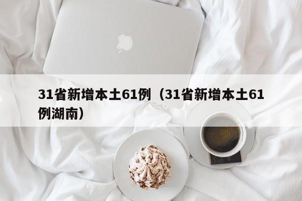 31省新增本土61例（31省新增本土61例湖南）