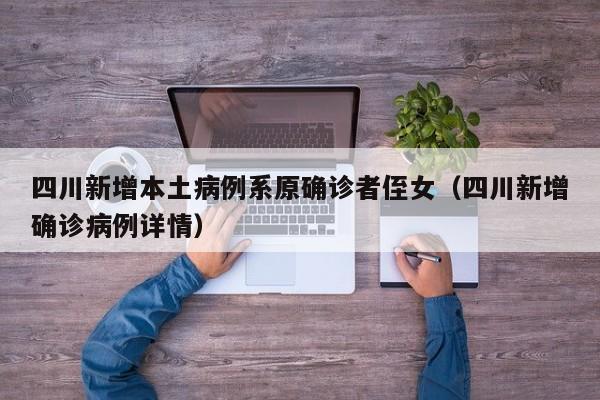 四川新增本土病例系原确诊者侄女（四川新增确诊病例详情）