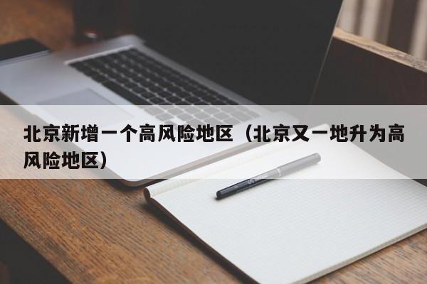 北京新增一个高风险地区（北京又一地升为高风险地区）