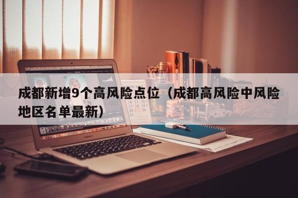 成都新增9个高风险点位（成都高风险中风险地区名单最新）