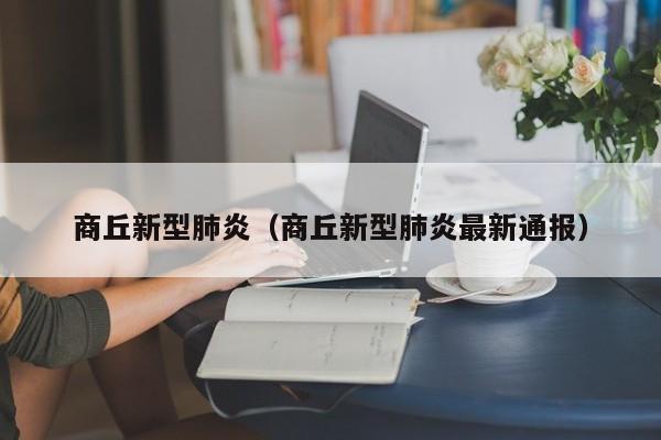 商丘新型肺炎（商丘新型肺炎最新通报）