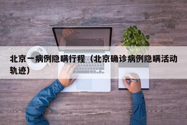 北京一病例隐瞒行程（北京确诊病例隐瞒活动轨迹）