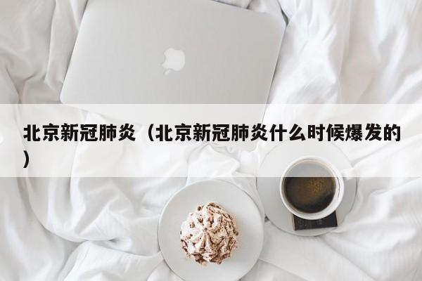 北京新冠肺炎（北京新冠肺炎什么时候爆发的）