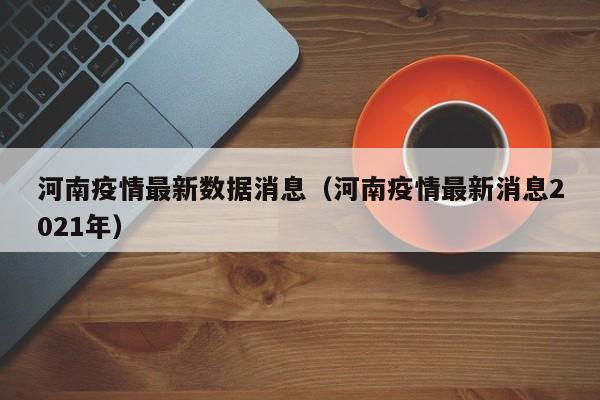 河南疫情最新数据消息（河南疫情最新消息2021年）