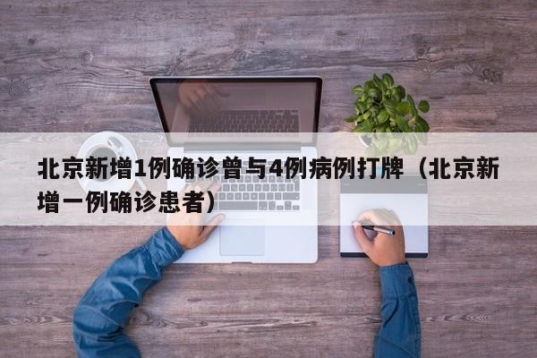 北京新增1例确诊曾与4例病例打牌（北京新增一例确诊患者）