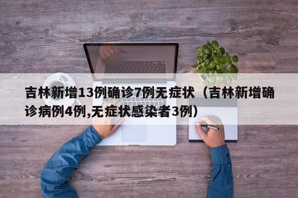 吉林新增13例确诊7例无症状（吉林新增确诊病例4例,无症状感染者3例）