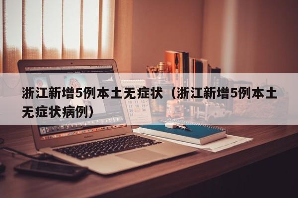 浙江新增5例本土无症状（浙江新增5例本土无症状病例）