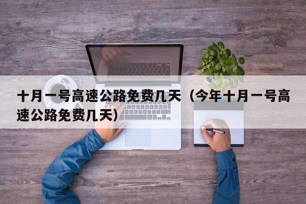 十月一号高速公路免费几天（今年十月一号高速公路免费几天）