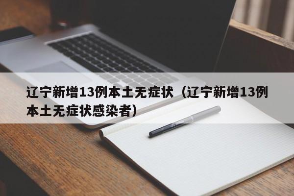 辽宁新增13例本土无症状（辽宁新增13例本土无症状感染者）