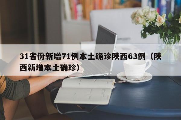 31省份新增71例本土确诊陕西63例（陕西新增本土确珍）