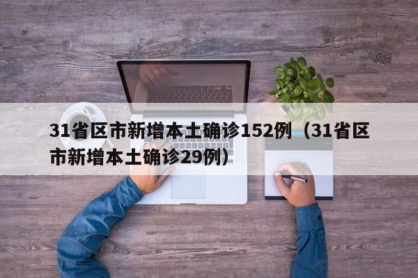 31省区市新增本土确诊152例（31省区市新增本土确诊29例）