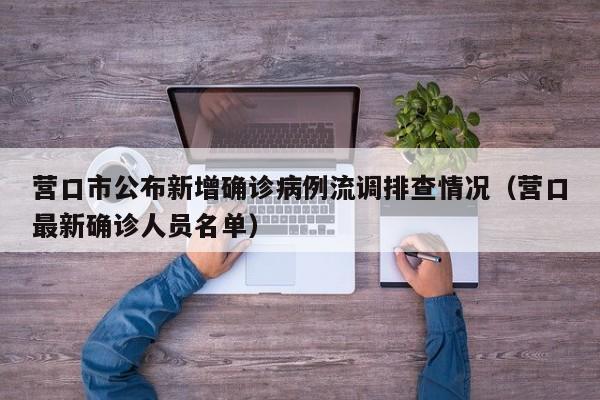 营口市公布新增确诊病例流调排查情况（营口最新确诊人员名单）