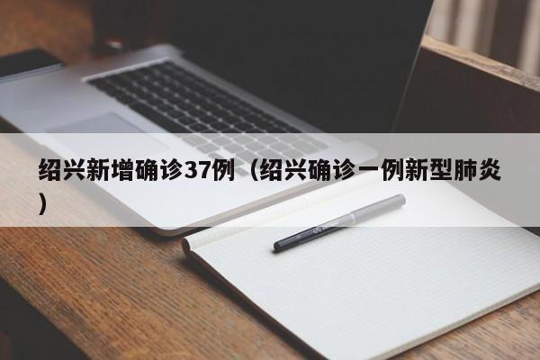 绍兴新增确诊37例（绍兴确诊一例新型肺炎）