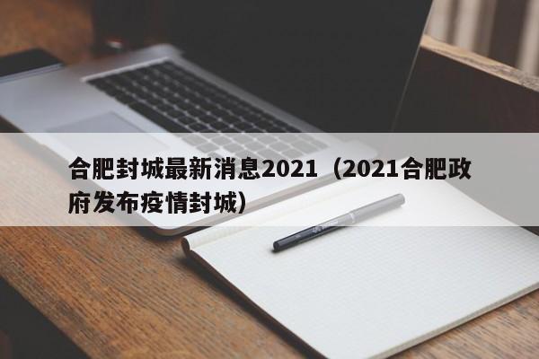 合肥封城最新消息2021（2021合肥政府发布疫情封城）