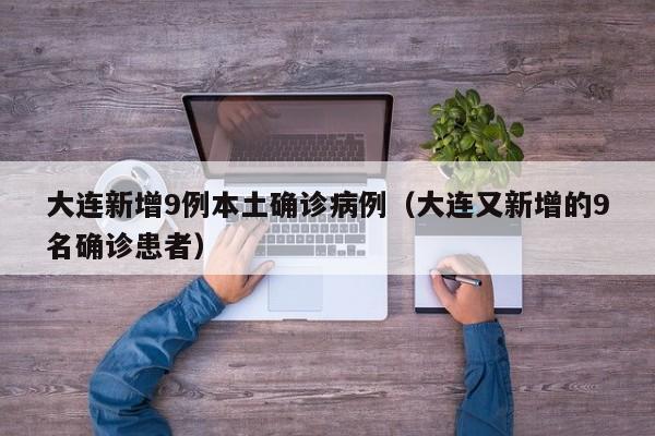 大连新增9例本土确诊病例（大连又新增的9名确诊患者）