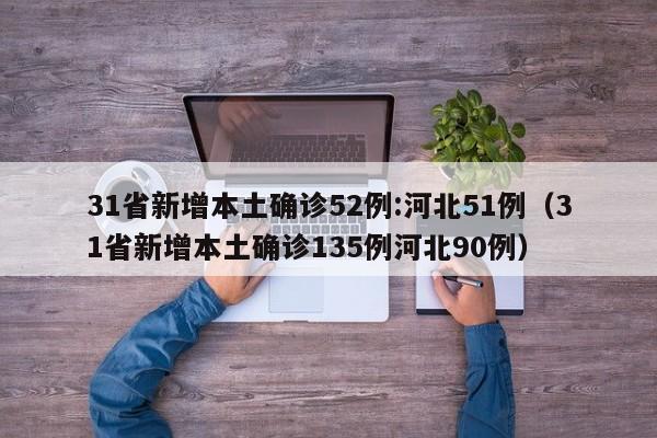 31省新增本土确诊52例:河北51例（31省新增本土确诊135例河北90例）