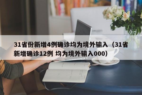 31省份新增4例确诊均为境外输入（31省新增确诊12例 均为境外输入000）