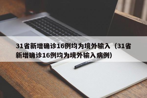 31省新增确诊16例均为境外输入（31省新增确诊16例均为境外输入病例）