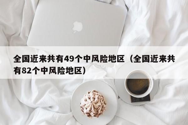 全国近来共有49个中风险地区（全国近来共有82个中风险地区）