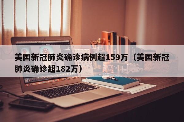美国新冠肺炎确诊病例超159万（美国新冠肺炎确诊超182万）